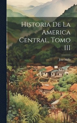 Historia de la America Central, Tomo III 1