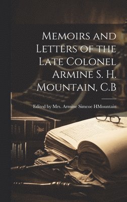 E Armine Simcoe H Mountain, E. Armine Simcoe H. Mountain, E... by Mrs. Armine Simcoe H . Mountain - Memoirs and Letters of the Late Colonel Armine S. H. Mountain, C.B, Inbunden