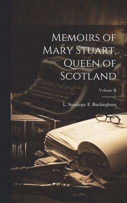 bokomslag Memoirs of Mary Stuart, Queen of Scotland; Volume II