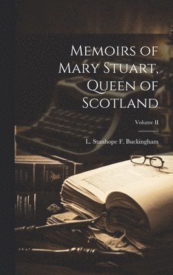 Memoirs of Mary Stuart, Queen of Scotland; Volume II 1