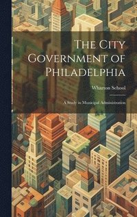 bokomslag The City Government of Philadelphia