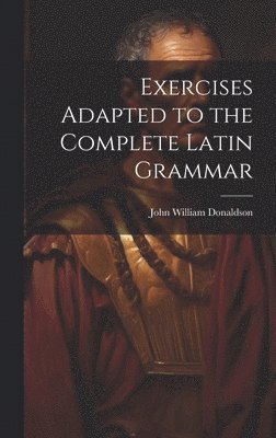 John William Donaldson - Exercises Adapted to the Complete Latin Grammar, Inbunden