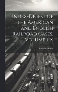 bokomslag Index-Digest of the American and English Railroad Cases, Volume I-X