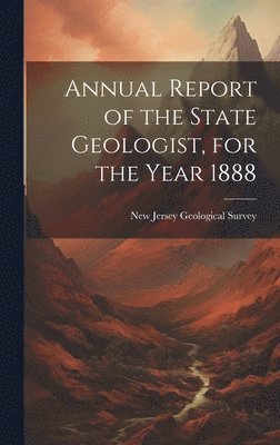New Jersey Geological Survey - Annual Report of the State Geologist, for the Year 1888, Inbunden