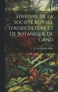 bokomslag Histoire de la Socit Royale d'Agriculture et de Botanique de Gand