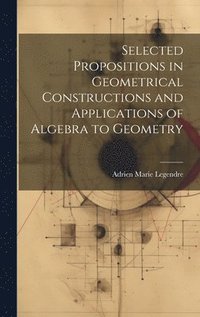 bokomslag Selected Propositions in Geometrical Constructions and Applications of Algebra to Geometry
