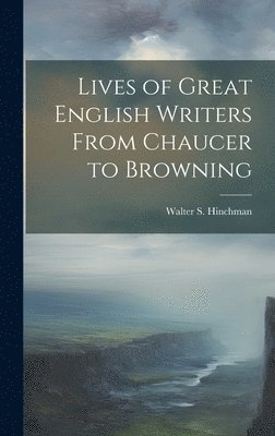 bokomslag Lives of Great English Writers From Chaucer to Browning