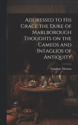 bokomslag Addressed to his Grace the Duke of Marlborough Thoughts on the Cameos and Intaglios of Antiquity