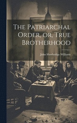 bokomslag The Patriarchal Order, or, True Brotherhood