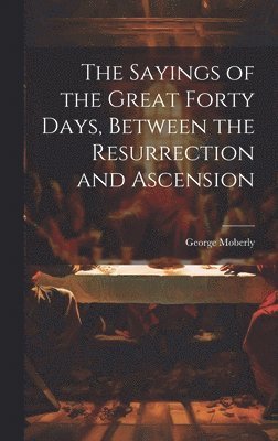 The Sayings of the Great Forty Days, Between the Resurrection and Ascension 1