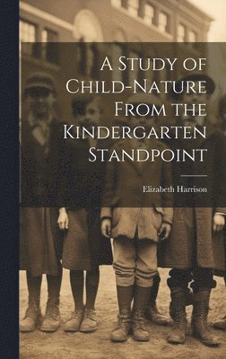 A Study of Child-Nature From the Kindergarten Standpoint 1