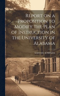 bokomslag Report on a Proposition to Modify the Plan of Instruction in the University of Alabama