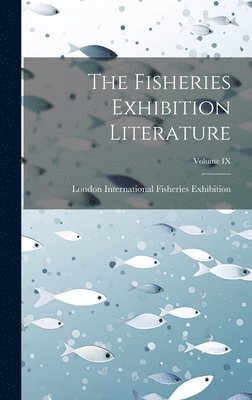 The Fisheries Exhibition Literature; Volume IX 1