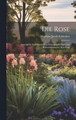 Matthias Jacob Schleiden - Rose, Inbunden
