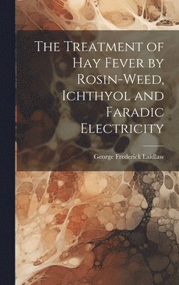 The Treatment of Hay Fever by Rosin-weed, Ichthyol and Faradic Electricity 1