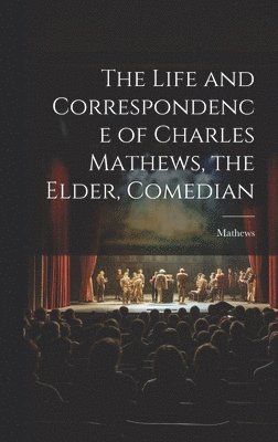 bokomslag Life and Correspondence of Charles Mathews, the Elder, Comedian