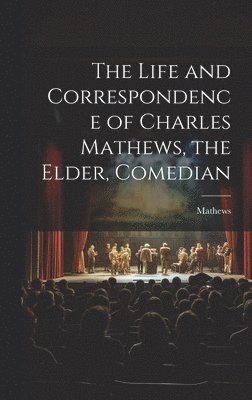 The Life and Correspondence of Charles Mathews, the Elder, Comedian 1