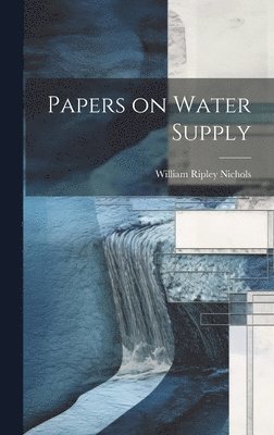 William Ripley Nichols - Papers on Water Supply, Inbunden