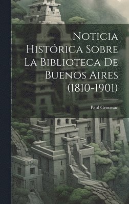 bokomslag Noticia Histórica Sobre la Biblioteca de Buenos Aires (1810-1901)