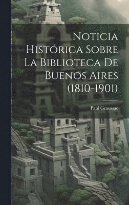 Noticia Histrica Sobre la Biblioteca de Buenos Aires (1810-1901) 1