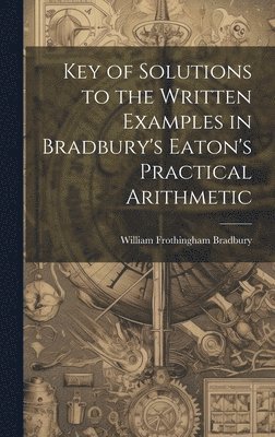 Key of Solutions to the Written Examples in Bradbury's Eaton's Practical Arithmetic 1