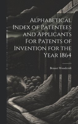 Alphabetical Index of Patentees and Applicants For Patents of Invention for the Year 1864 1