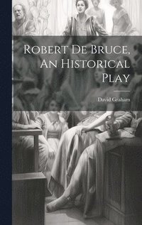 bokomslag Robert de Bruce, An Historical Play