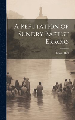 bokomslag A Refutation of Sundry Baptist Errors