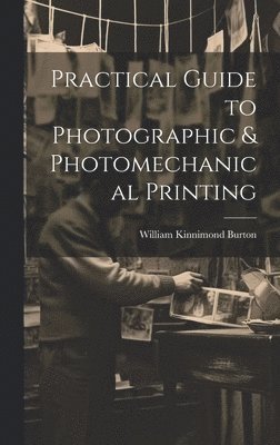 William Kinnimond Burton - Practical Guide to Photographic & Photomechanical Printing, Inbunden