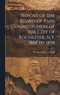 bokomslag Report of the Board of Park Commissioners of the City of Rochester, N.Y. 1888 to 1898