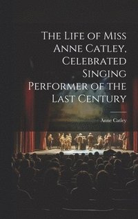 bokomslag The Life of Miss Anne Catley, Celebrated Singing Performer of the Last Century