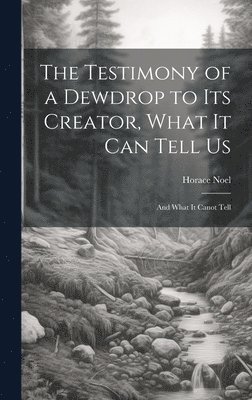 bokomslag The Testimony of a Dewdrop to Its Creator, What it Can Tell Us; and What It Canot Tell