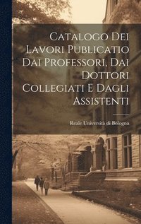 bokomslag Catalogo dei Lavori Publicatio dai Professori, dai Dottori Collegiati e Dagli Assistenti
