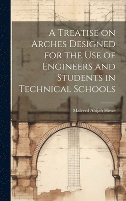 bokomslag A Treatise on Arches Designed for the Use of Engineers and Students in Technical Schools