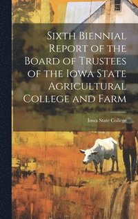 bokomslag Sixth Biennial Report of the Board of Trustees of the Iowa State Agricultural College and Farm