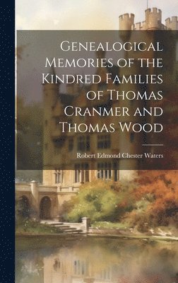 Genealogical Memories of the Kindred Families of Thomas Cranmer and Thomas Wood 1