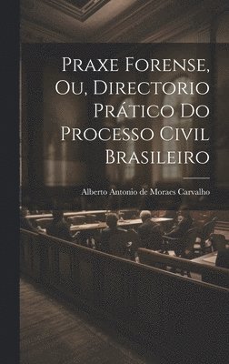 Praxe Forense, ou, Directorio Prtico do Processo Civil Brasileiro 1