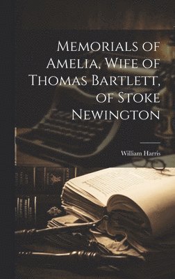 Memorials of Amelia, Wife of Thomas Bartlett, of Stoke Newington 1