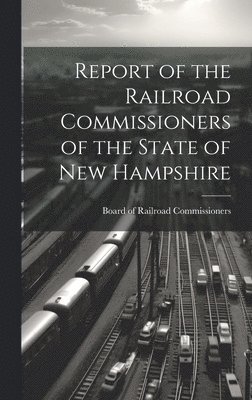 bokomslag Report of the Railroad Commissioners of the State of New Hampshire