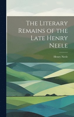 bokomslag The Literary Remains of the Late Henry Neele