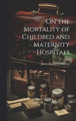 On the Mortality of Childbed and Maternity Hospitals 1