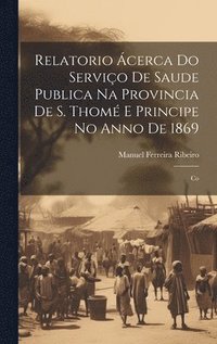 bokomslag Relatorio cerca do Servio de Saude Publica na Provincia de S. Thom e Principe no Anno de 1869