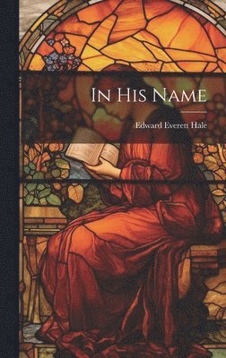 Edward Everett Hale - In His Name, Inbunden