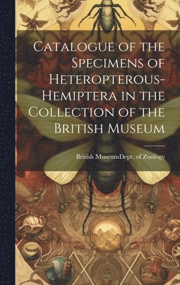 Catalogue of the Specimens of Heteropterous-Hemiptera in the Collection of the British Museum 1