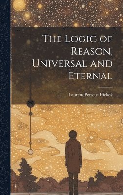 bokomslag The Logic of Reason, Universal and Eternal