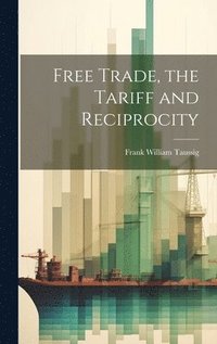 bokomslag Free Trade, the Tariff and Reciprocity