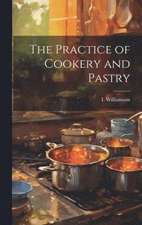 bokomslag The Practice of Cookery and Pastry