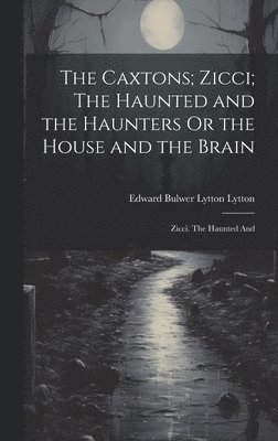 The Caxtons; Zicci; The Haunted and the Haunters Or the House and the Brain 1