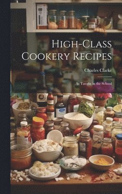 Charles Clarke - High-Class Cookery Recipes, Inbunden