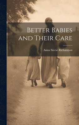 Anna Steese Richardson - Better Babies and Their Care, Inbunden